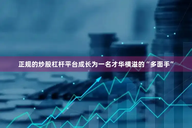 正规的炒股杠杆平台成长为一名才华横溢的“多面手”