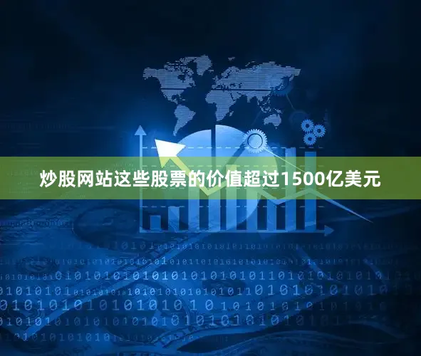 炒股网站这些股票的价值超过1500亿美元