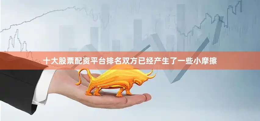 十大股票配资平台排名双方已经产生了一些小摩擦