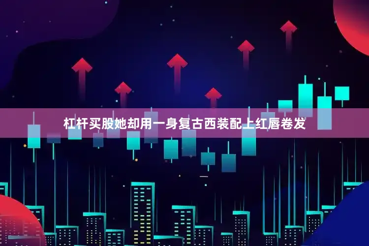 杠杆买股她却用一身复古西装配上红唇卷发