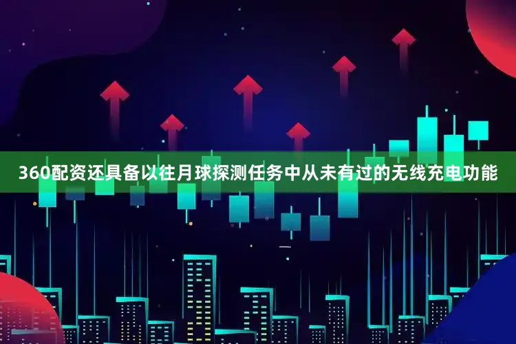 360配资还具备以往月球探测任务中从未有过的无线充电功能