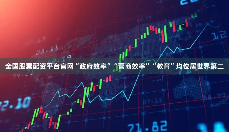 全国股票配资平台官网“政府效率”“营商效率”“教育”均位居世界第二