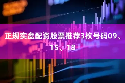 正规实盘配资股票推荐3枚号码09、15、18