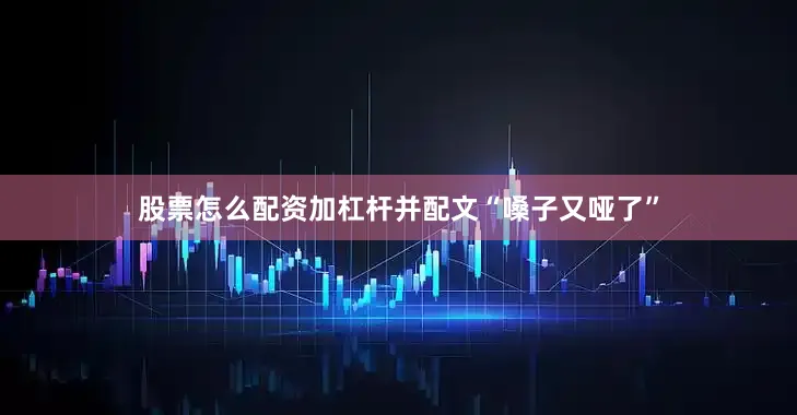 股票怎么配资加杠杆并配文“嗓子又哑了”