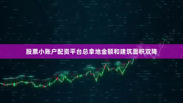 股票小账户配资平台总拿地金额和建筑面积双降