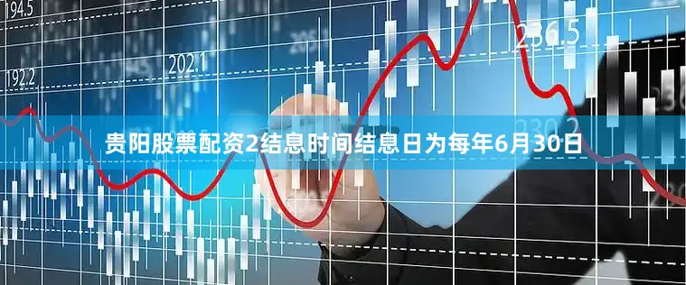 贵阳股票配资2结息时间结息日为每年6月30日