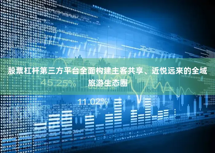 股票杠杆第三方平台全面构建主客共享、近悦远来的全域旅游生态圈