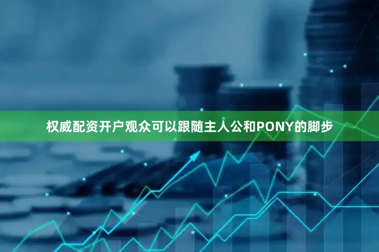 权威配资开户观众可以跟随主人公和PONY的脚步