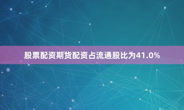股票配资期货配资占流通股比为41.0%