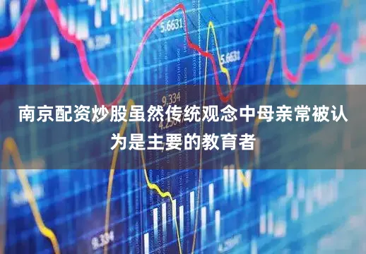 南京配资炒股虽然传统观念中母亲常被认为是主要的教育者