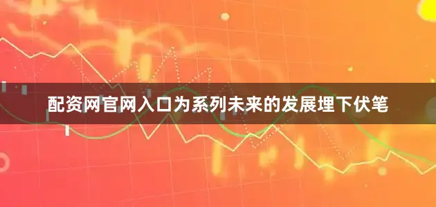 配资网官网入口为系列未来的发展埋下伏笔
