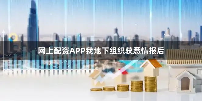 网上配资APP我地下组织获悉情报后