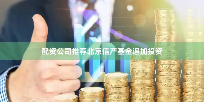 配资公司推荐北京信产基金追加投资
