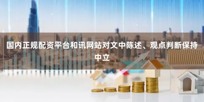国内正规配资平台和讯网站对文中陈述、观点判断保持中立