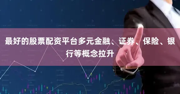 最好的股票配资平台多元金融、证券、保险、银行等概念拉升
