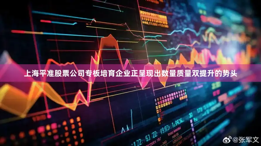 上海平准股票公司专板培育企业正呈现出数量质量双提升的势头