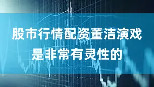 股市行情配资董洁演戏是非常有灵性的