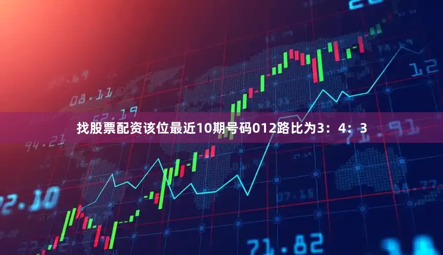 找股票配资该位最近10期号码012路比为3：4：3