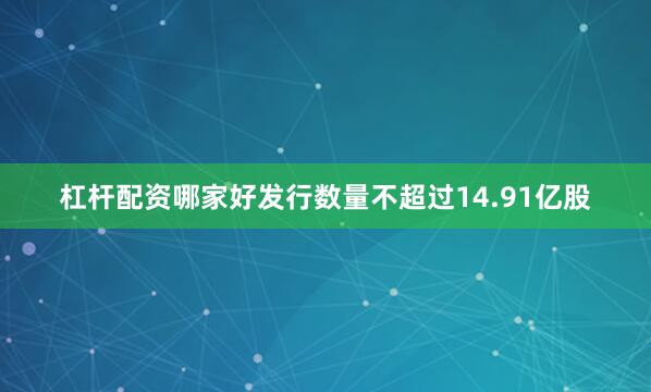 杠杆配资哪家好发行数量不超过14.91亿股
