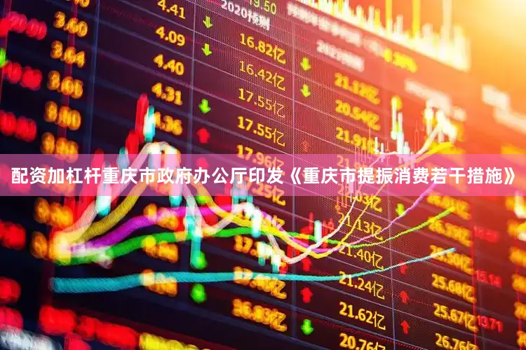 配资加杠杆重庆市政府办公厅印发《重庆市提振消费若干措施》