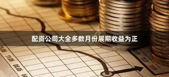 配资公司大全多数月份展期收益为正
