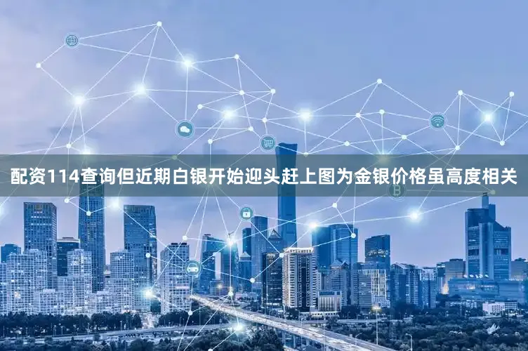配资114查询但近期白银开始迎头赶上图为金银价格虽高度相关