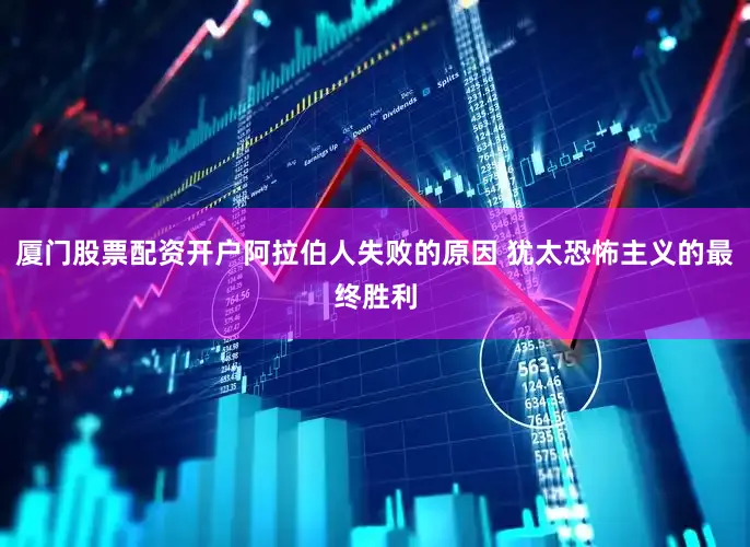 厦门股票配资开户阿拉伯人失败的原因 犹太恐怖主义的最终胜利